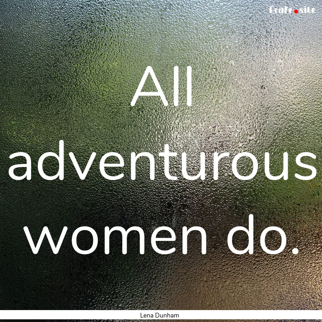 All adventurous women do. : Quote by Lena Dunham