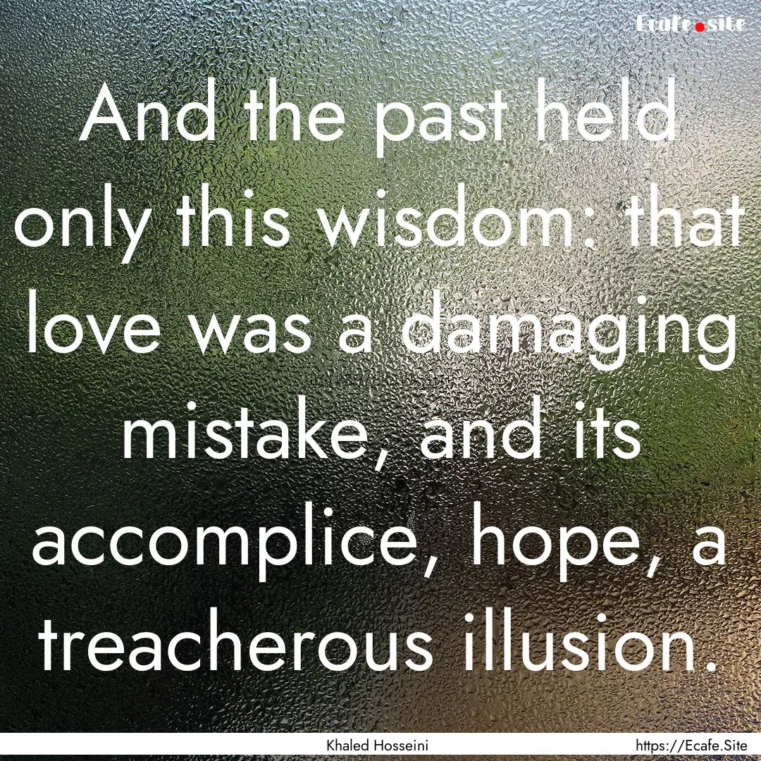 And the past held only this wisdom: that.... : Quote by Khaled Hosseini