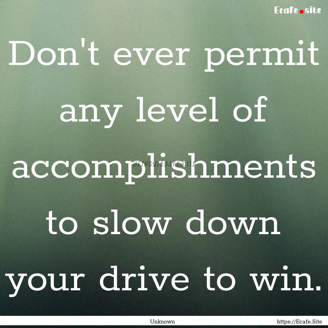 Don't ever permit any level of accomplishments.... : Quote by Unknown