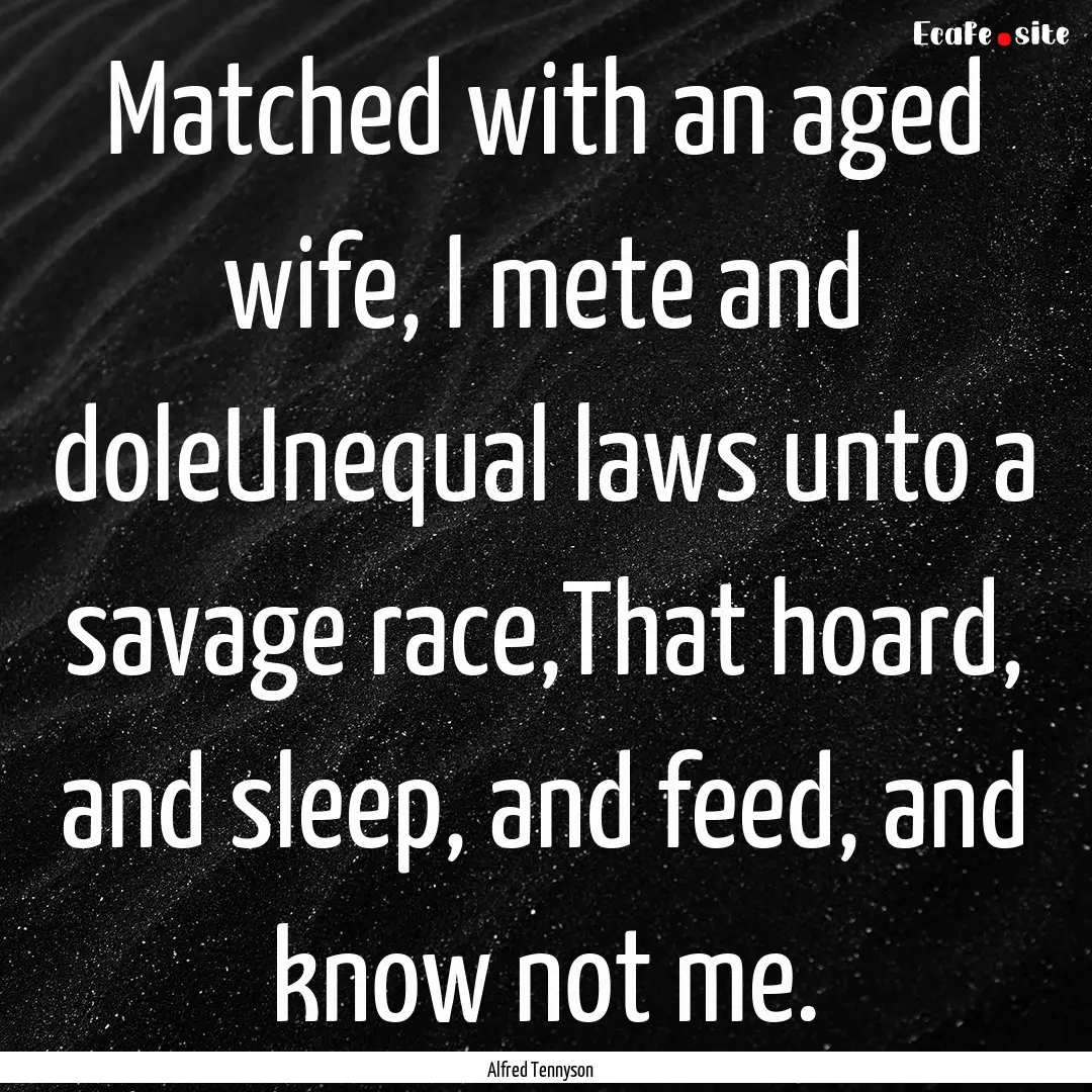 Matched with an aged wife, I mete and doleUnequal.... : Quote by Alfred Tennyson