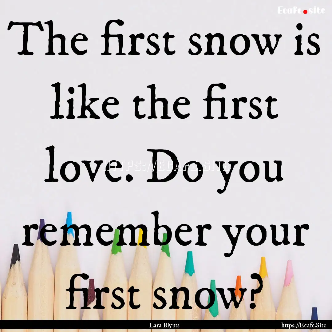 The first snow is like the first love. Do.... : Quote by Lara Biyuts