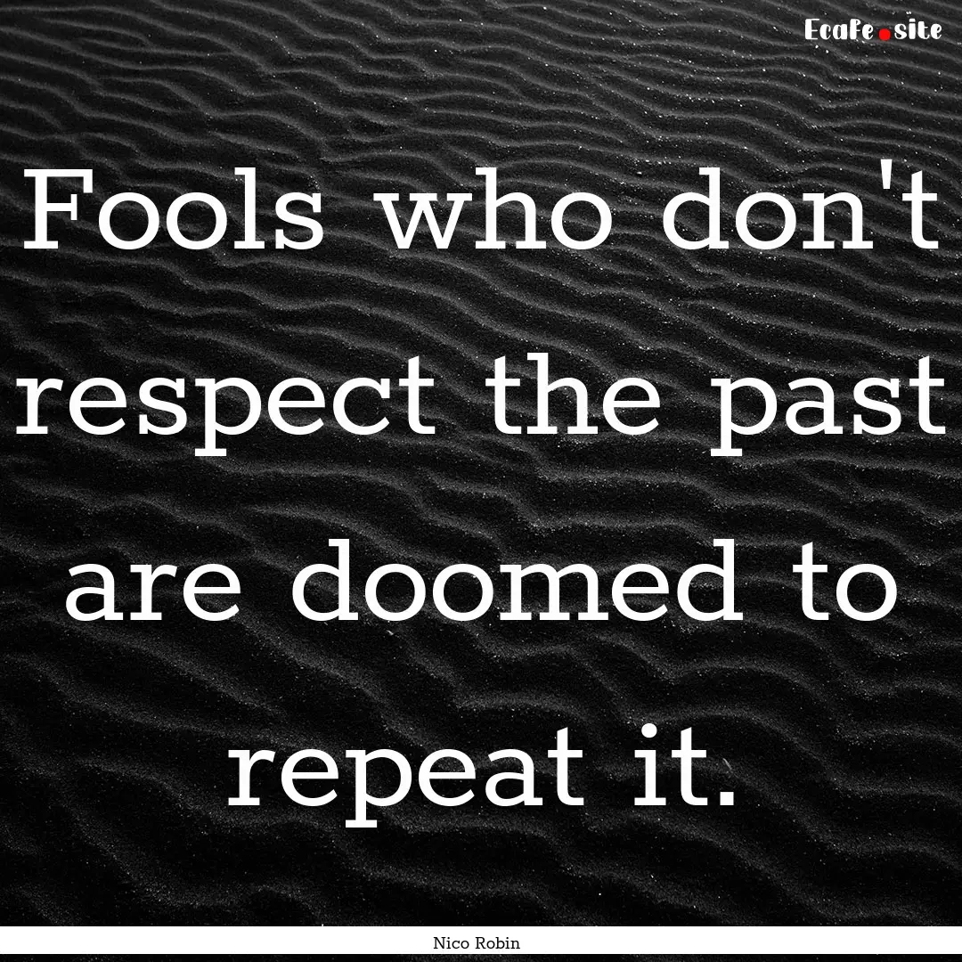 Fools who don't respect the past are doomed.... : Quote by Nico Robin