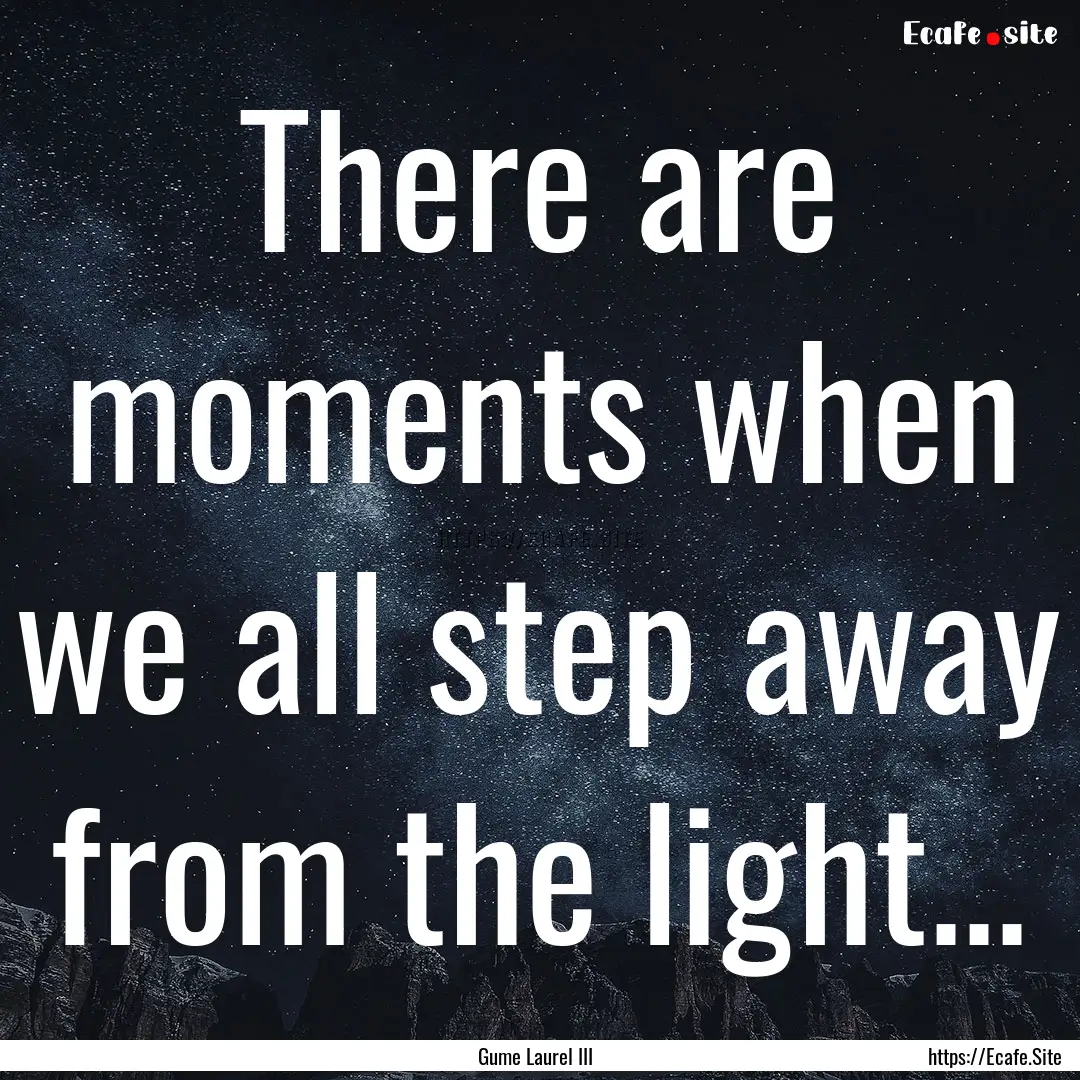 There are moments when we all step away from.... : Quote by Gume Laurel III