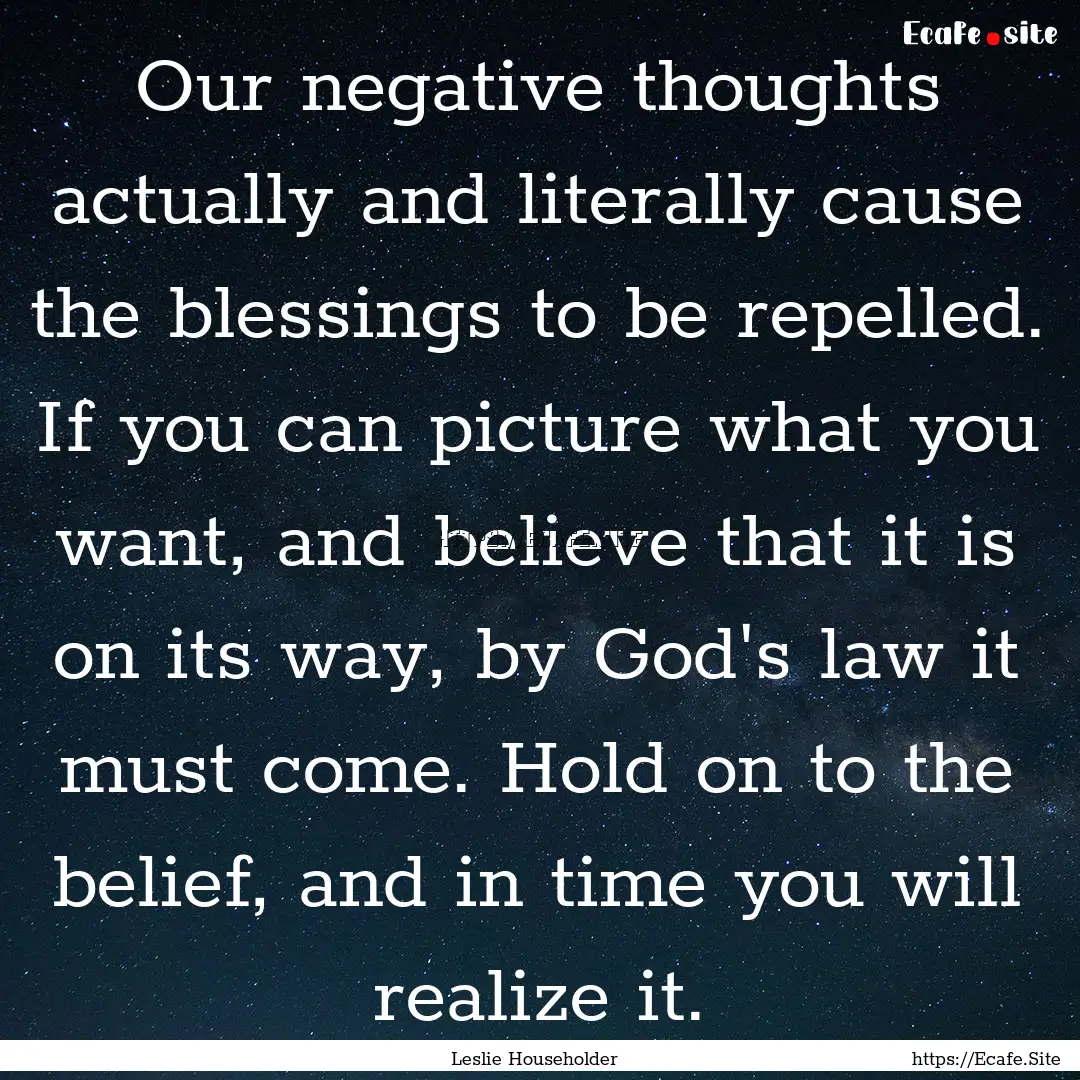 Our negative thoughts actually and literally.... : Quote by Leslie Householder