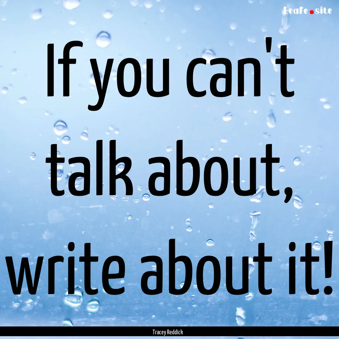 If you can't talk about, write about it! : Quote by Tracey Reddick