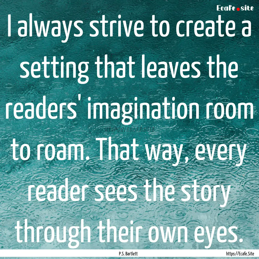 I always strive to create a setting that.... : Quote by P.S. Bartlett