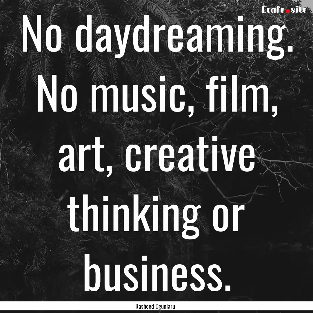 No daydreaming. No music, film, art, creative.... : Quote by Rasheed Ogunlaru