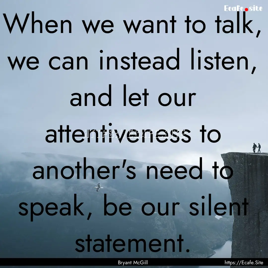 When we want to talk, we can instead listen,.... : Quote by Bryant McGill