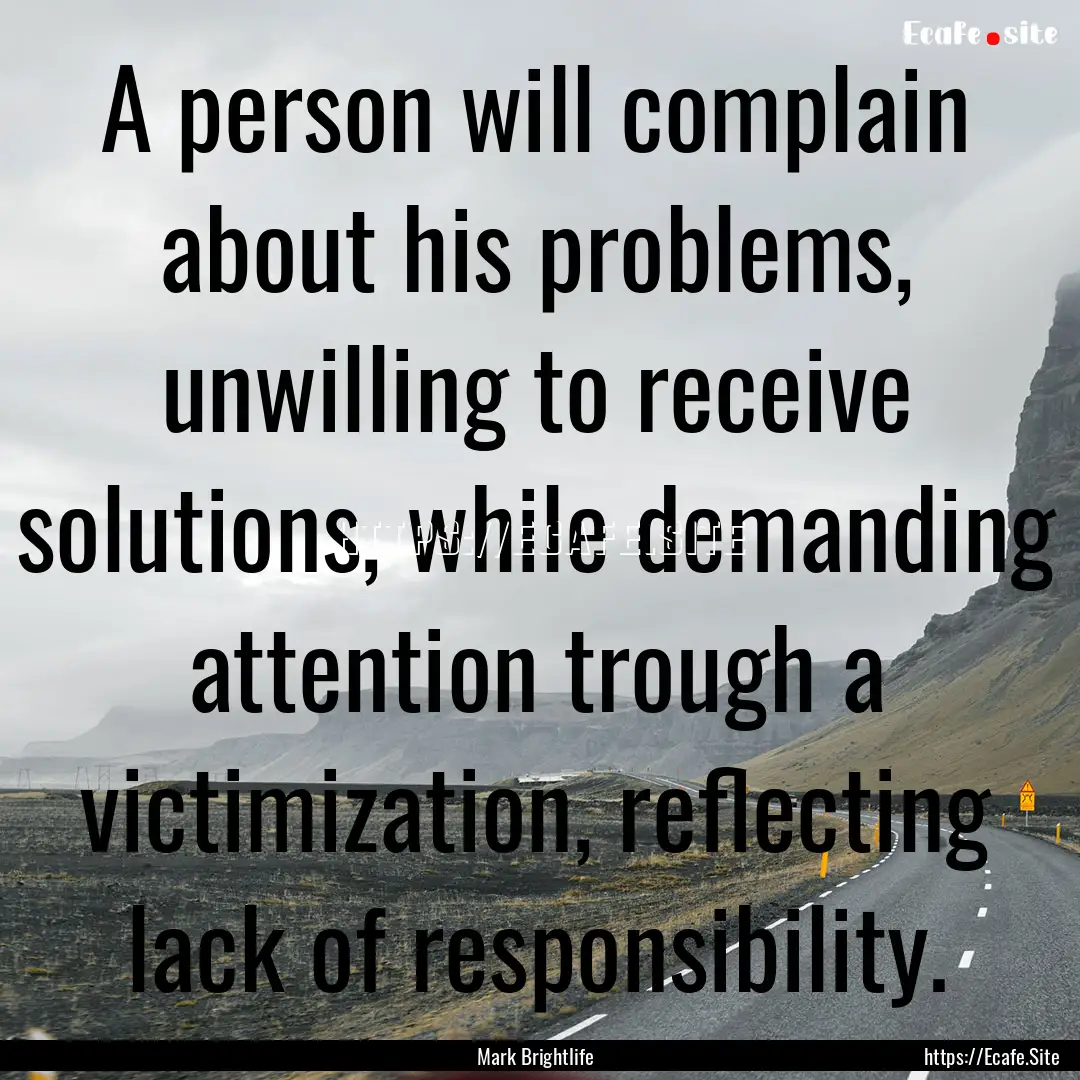 A person will complain about his problems,.... : Quote by Mark Brightlife