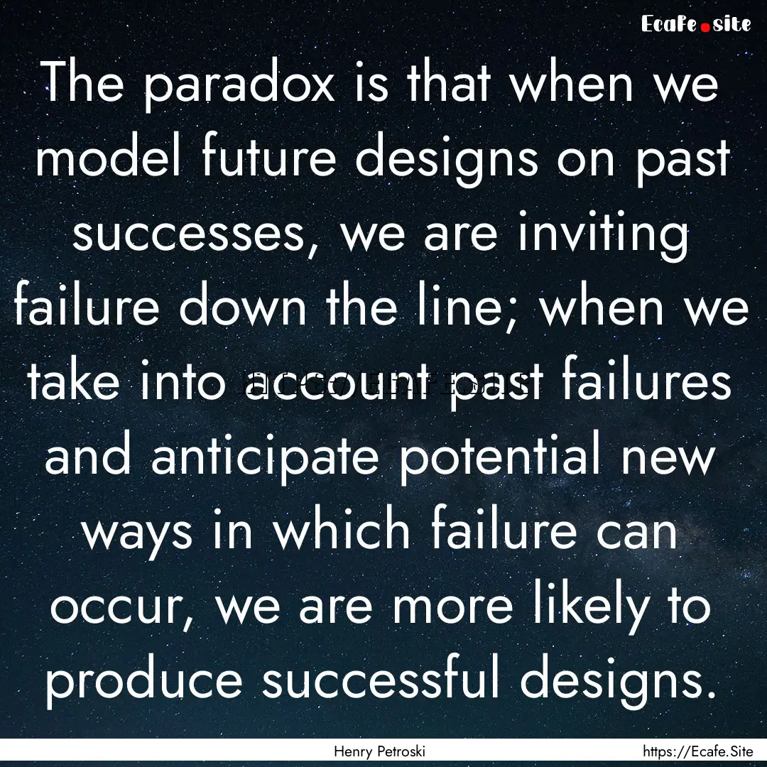 The paradox is that when we model future.... : Quote by Henry Petroski