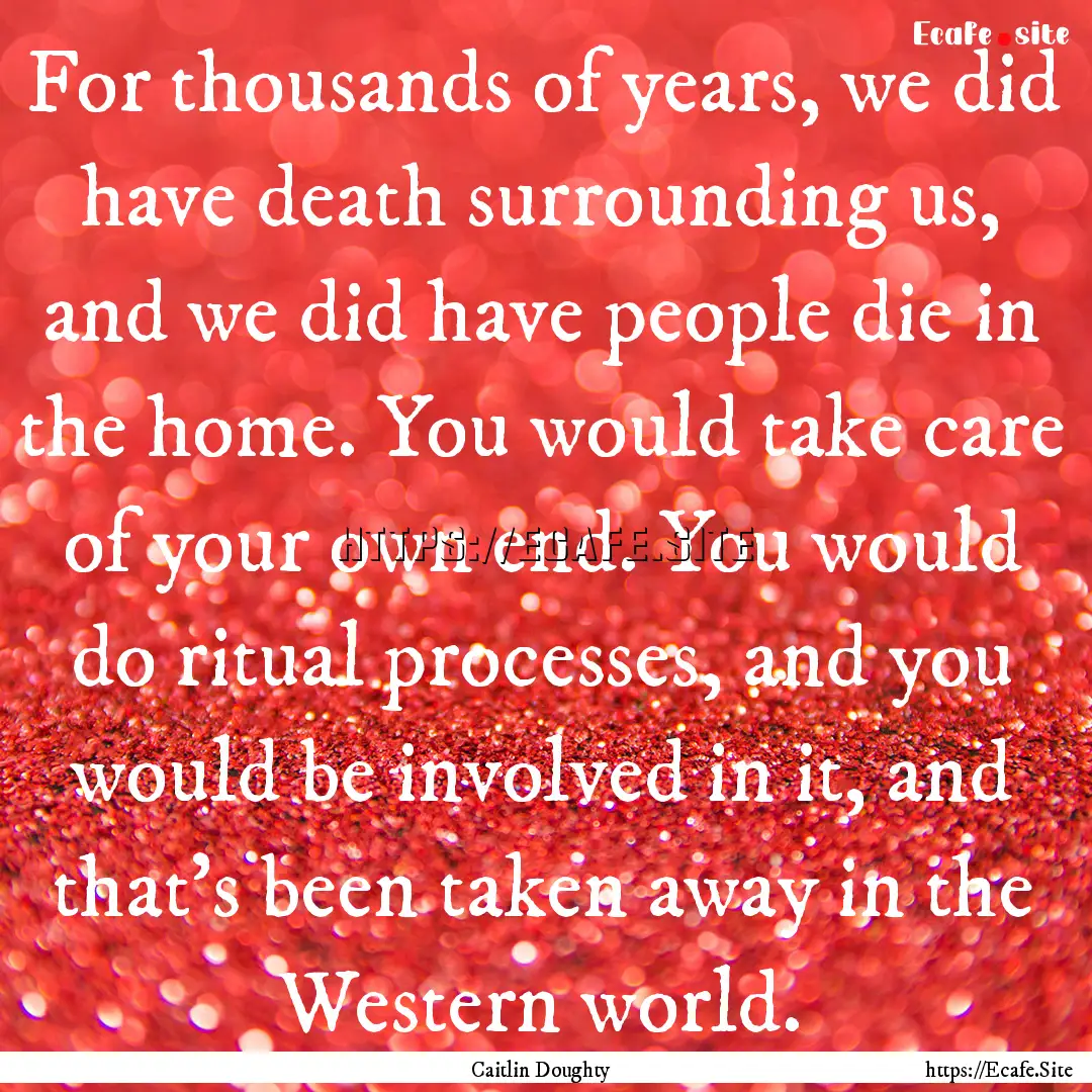 For thousands of years, we did have death.... : Quote by Caitlin Doughty