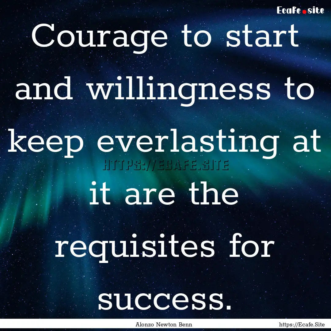 Courage to start and willingness to keep.... : Quote by Alonzo Newton Benn