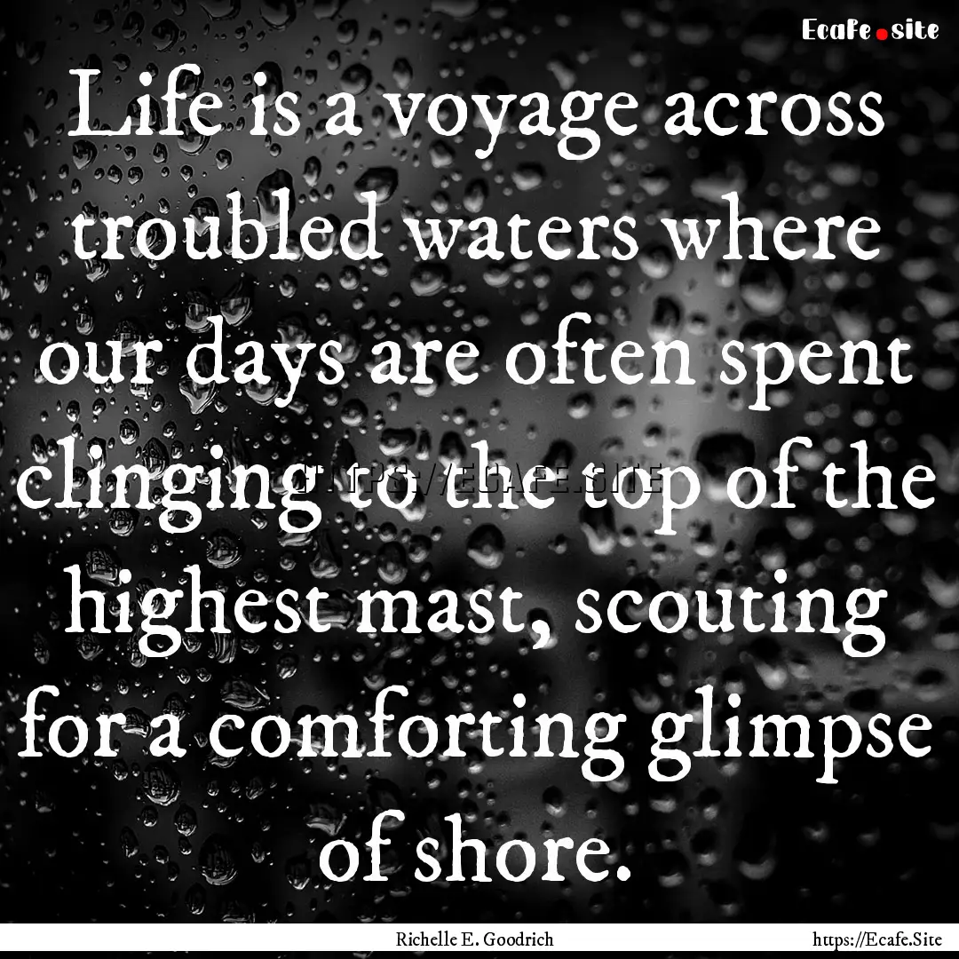 Life is a voyage across troubled waters where.... : Quote by Richelle E. Goodrich