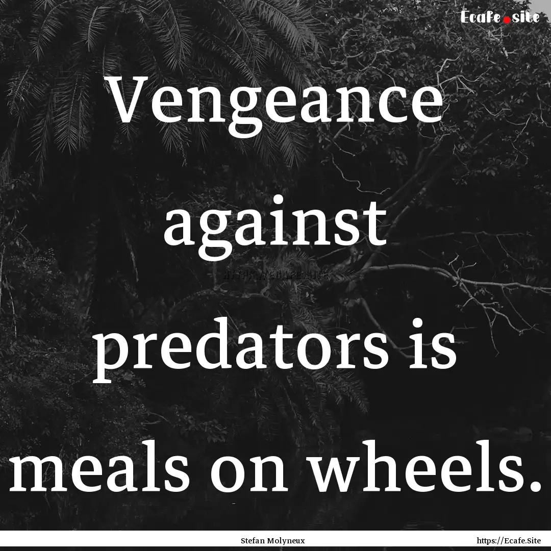 Vengeance against predators is meals on wheels..... : Quote by Stefan Molyneux