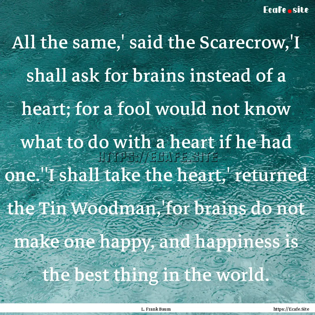 All the same,' said the Scarecrow,'I shall.... : Quote by L. Frank Baum