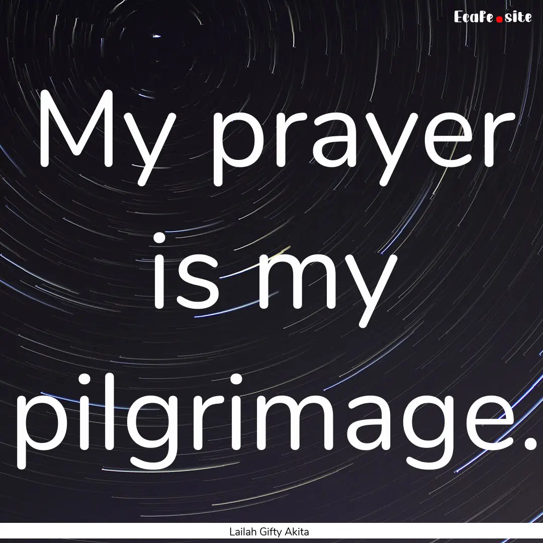 My prayer is my pilgrimage. : Quote by Lailah Gifty Akita