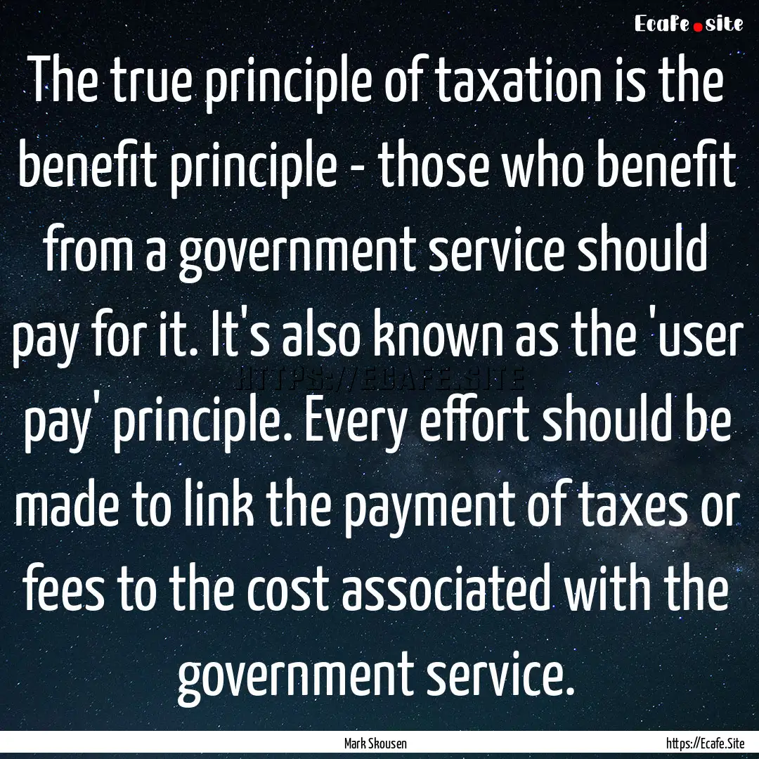 The true principle of taxation is the benefit.... : Quote by Mark Skousen