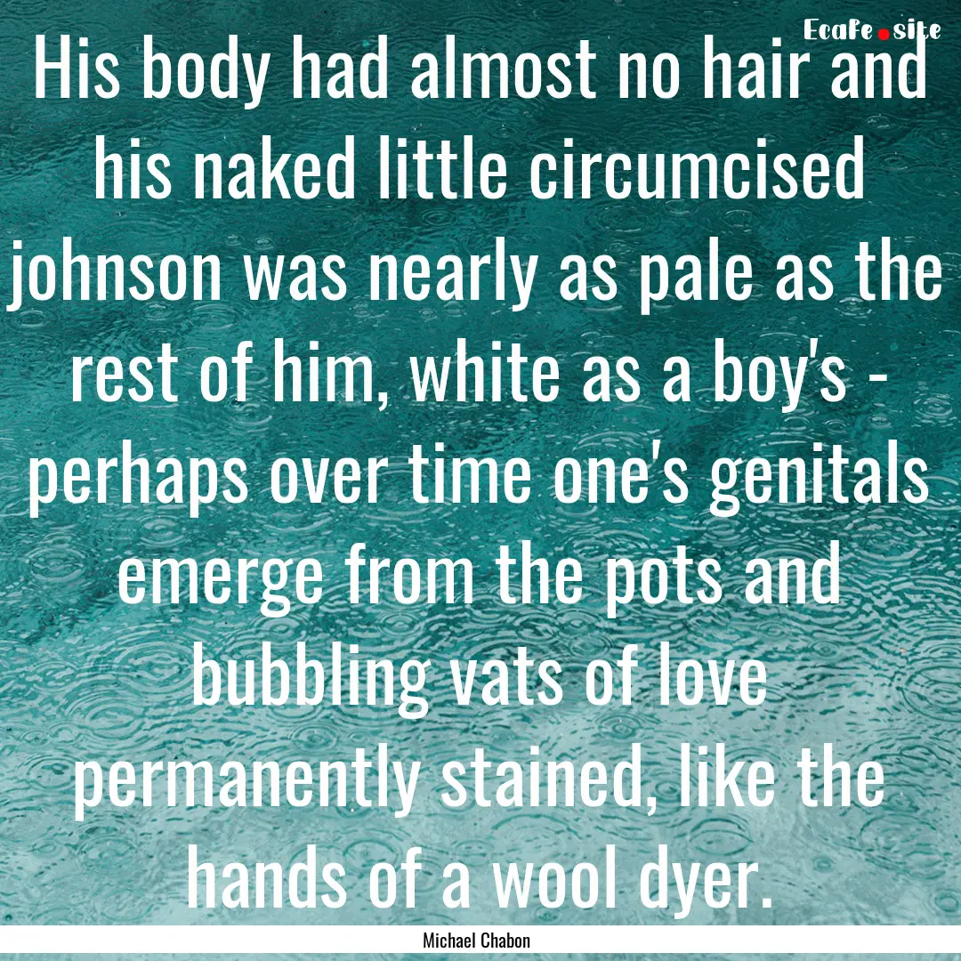 His body had almost no hair and his naked.... : Quote by Michael Chabon