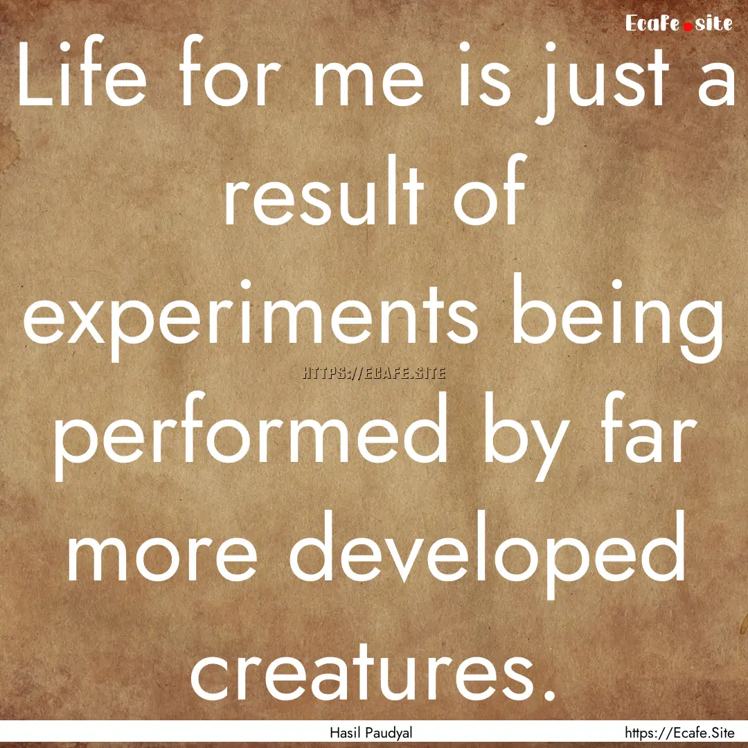 Life for me is just a result of experiments.... : Quote by Hasil Paudyal