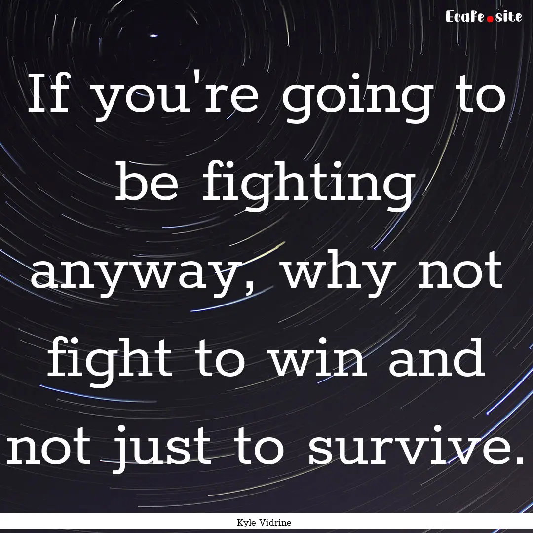 If you're going to be fighting anyway, why.... : Quote by Kyle Vidrine