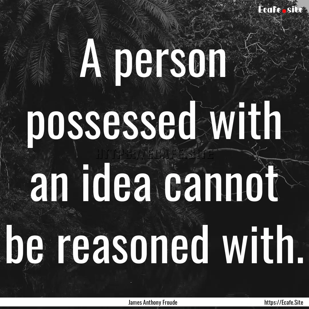 A person possessed with an idea cannot be.... : Quote by James Anthony Froude