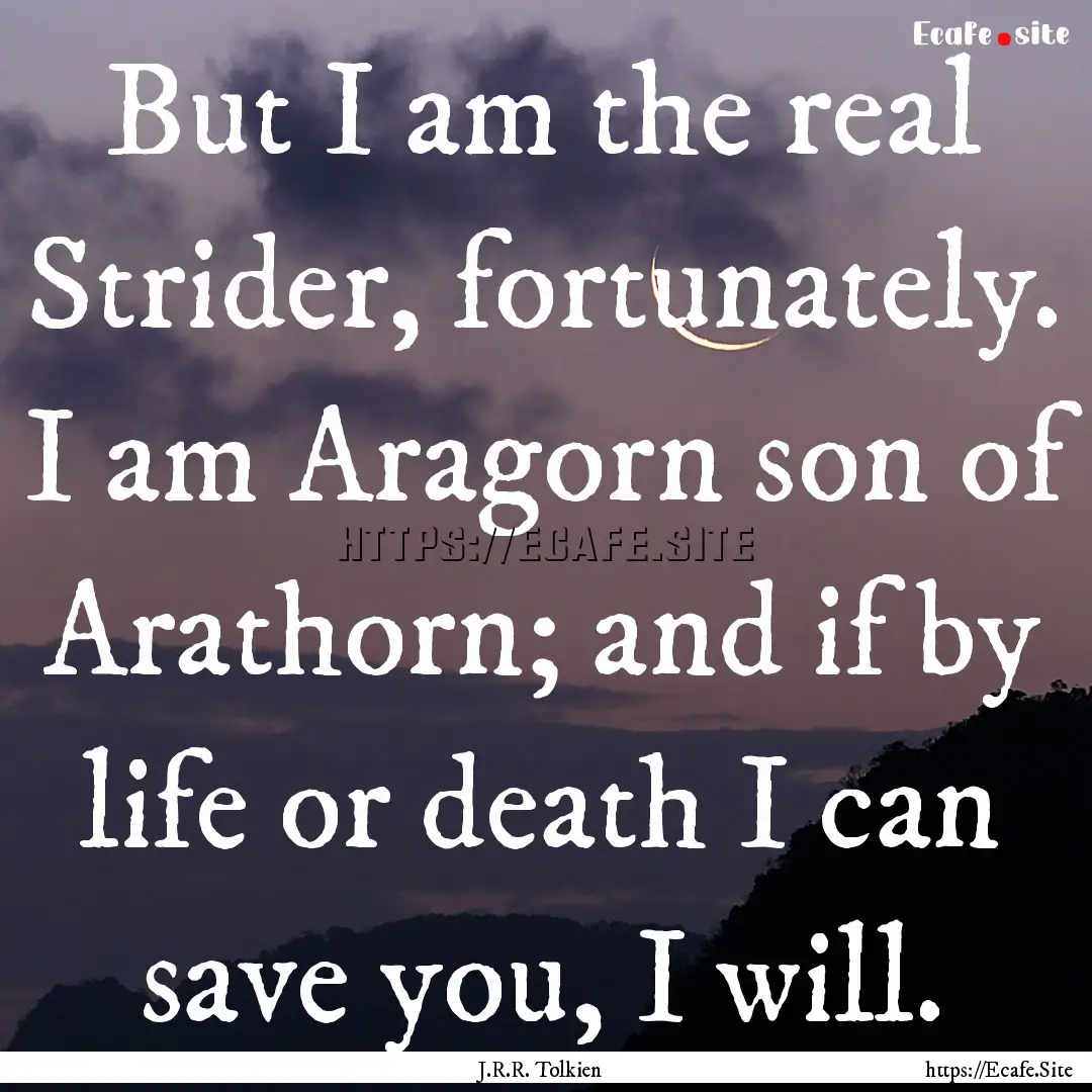 But I am the real Strider, fortunately. I.... : Quote by J.R.R. Tolkien