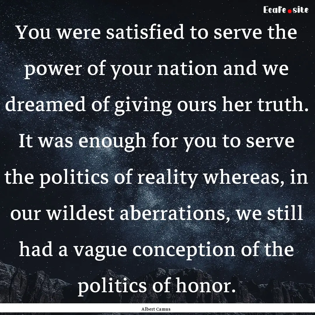 You were satisfied to serve the power of.... : Quote by Albert Camus