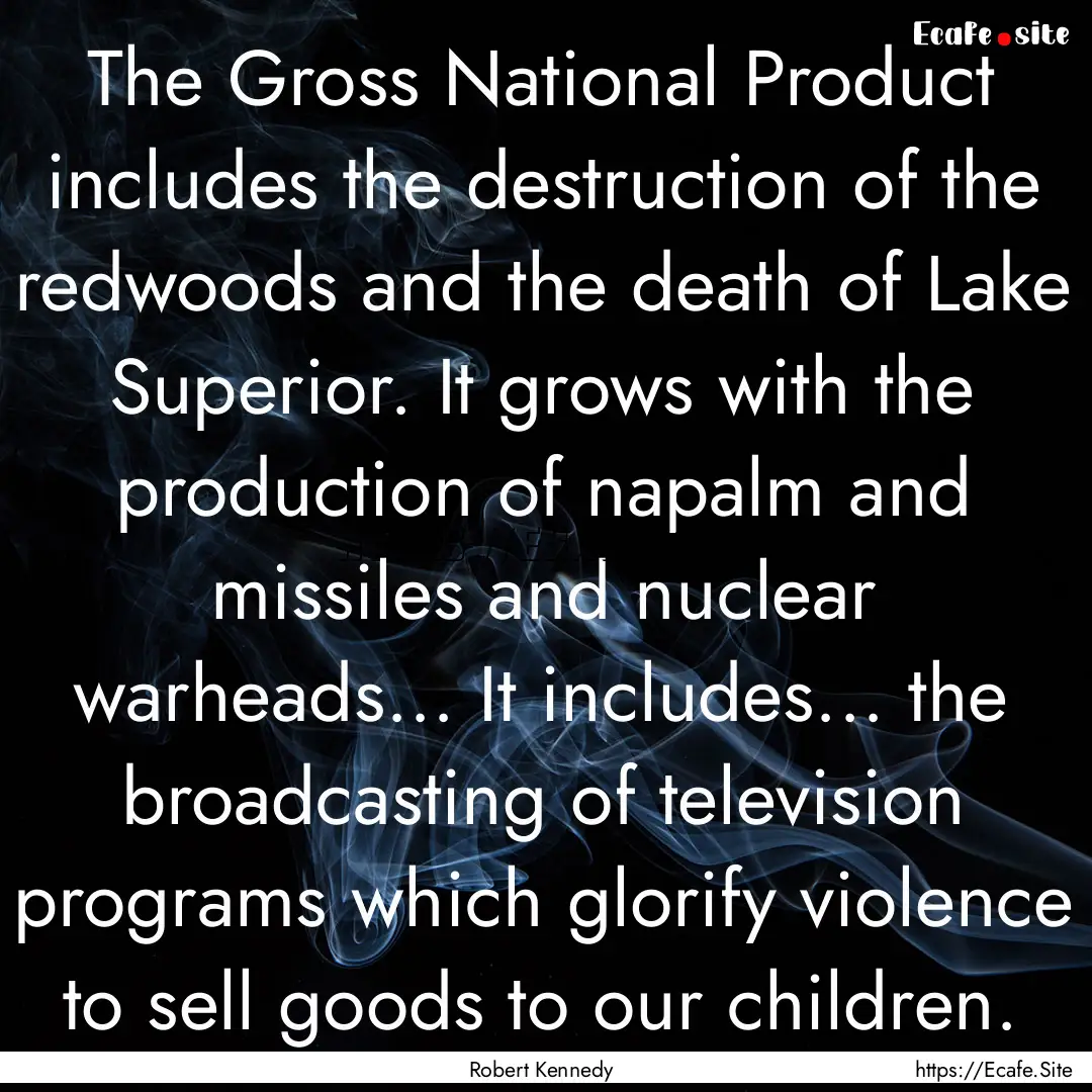 The Gross National Product includes the destruction.... : Quote by Robert Kennedy