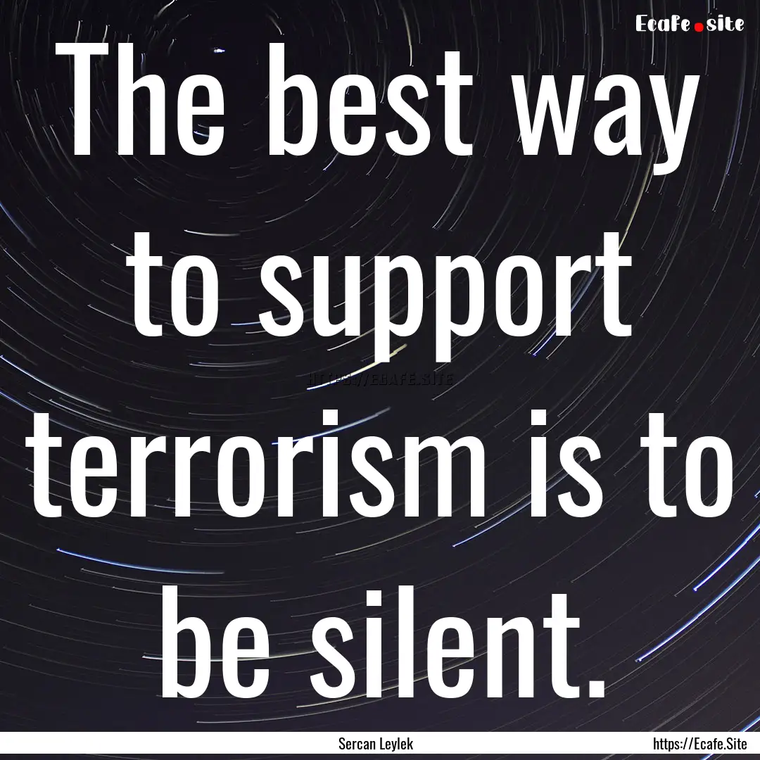 The best way to support terrorism is to be.... : Quote by Sercan Leylek