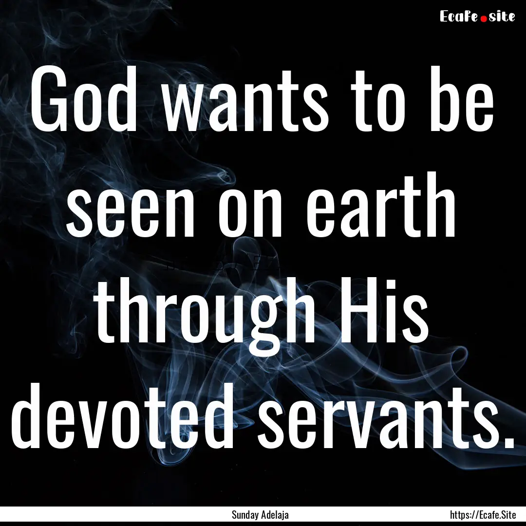 God wants to be seen on earth through His.... : Quote by Sunday Adelaja