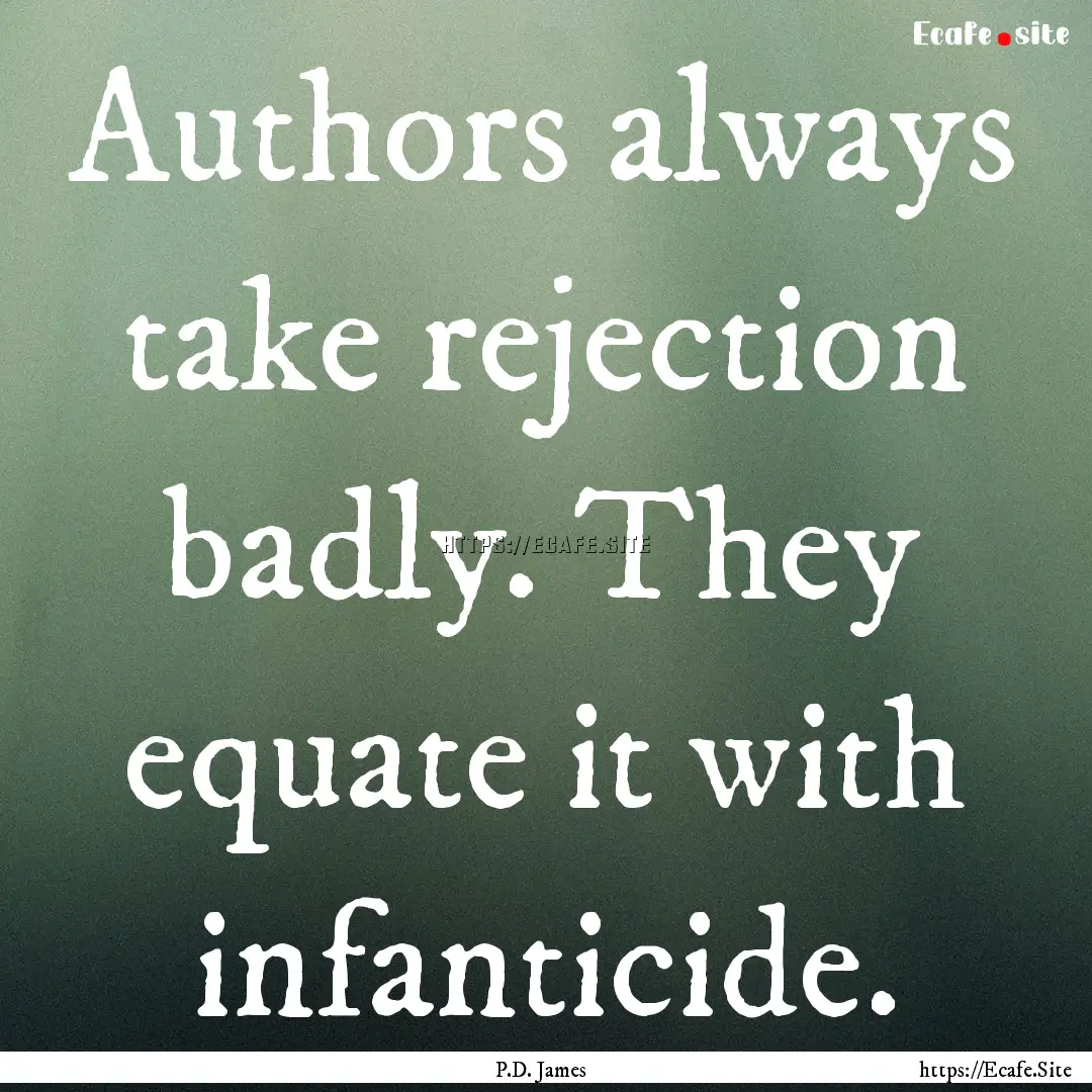 Authors always take rejection badly. They.... : Quote by P.D. James