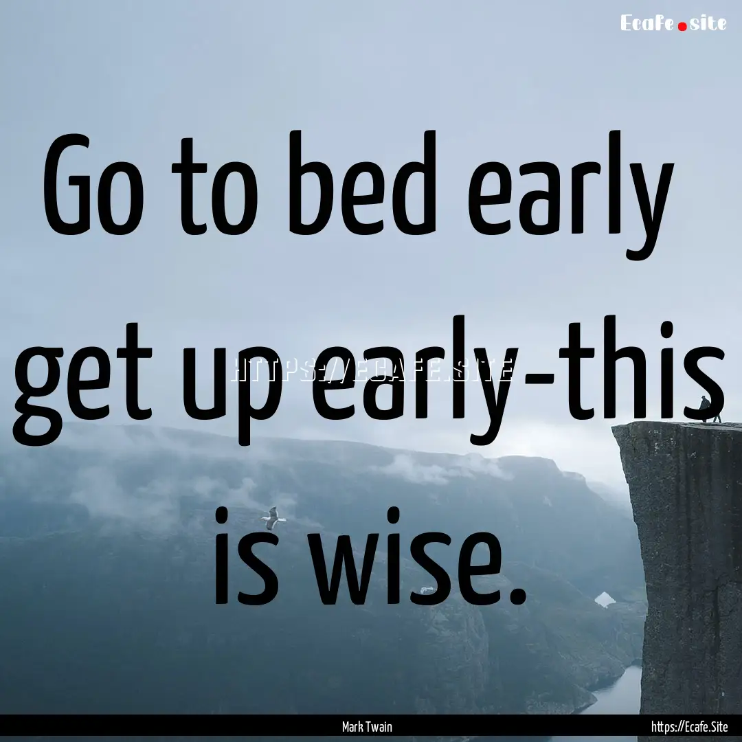 Go to bed early get up early-this is wise..... : Quote by Mark Twain