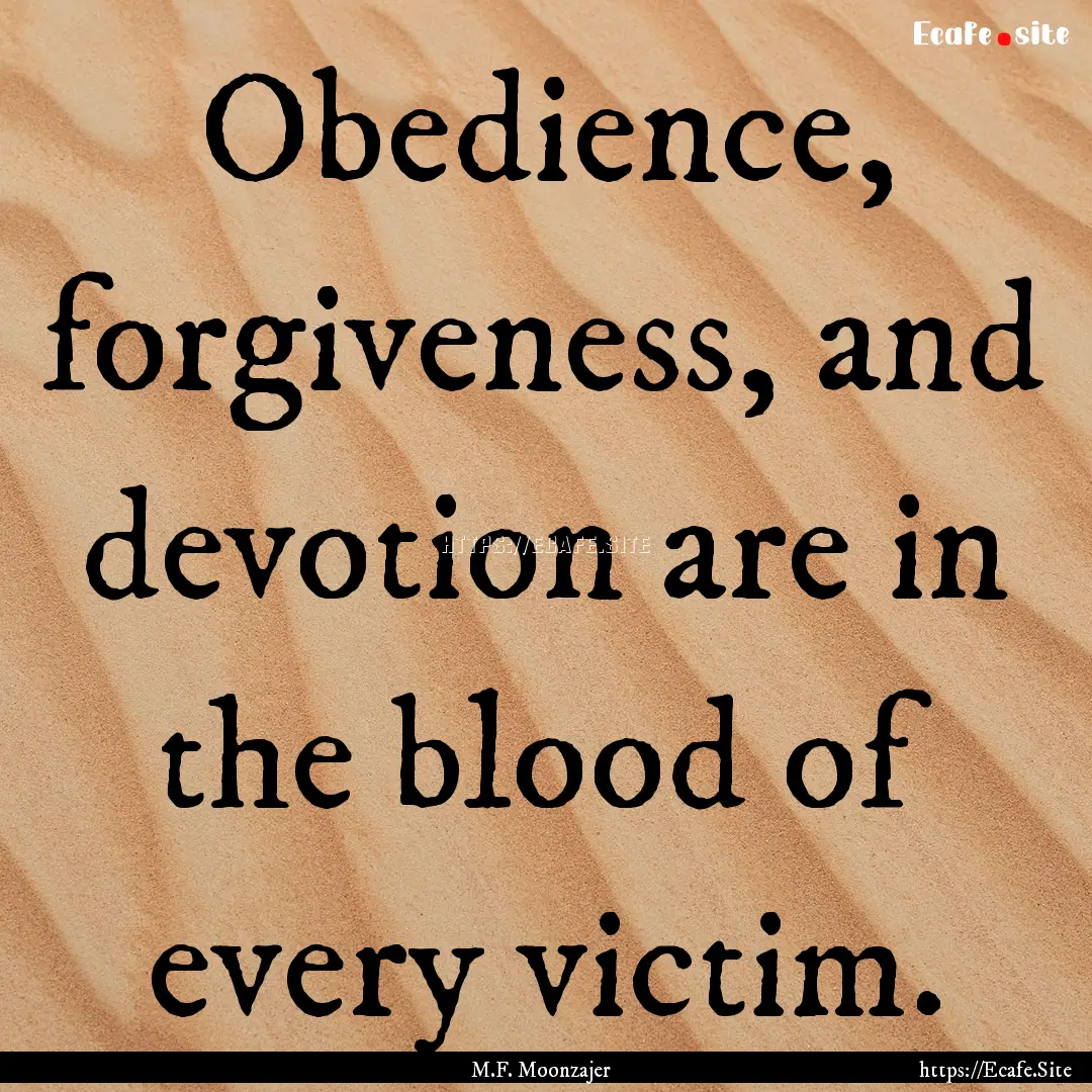 Obedience, forgiveness, and devotion are.... : Quote by M.F. Moonzajer