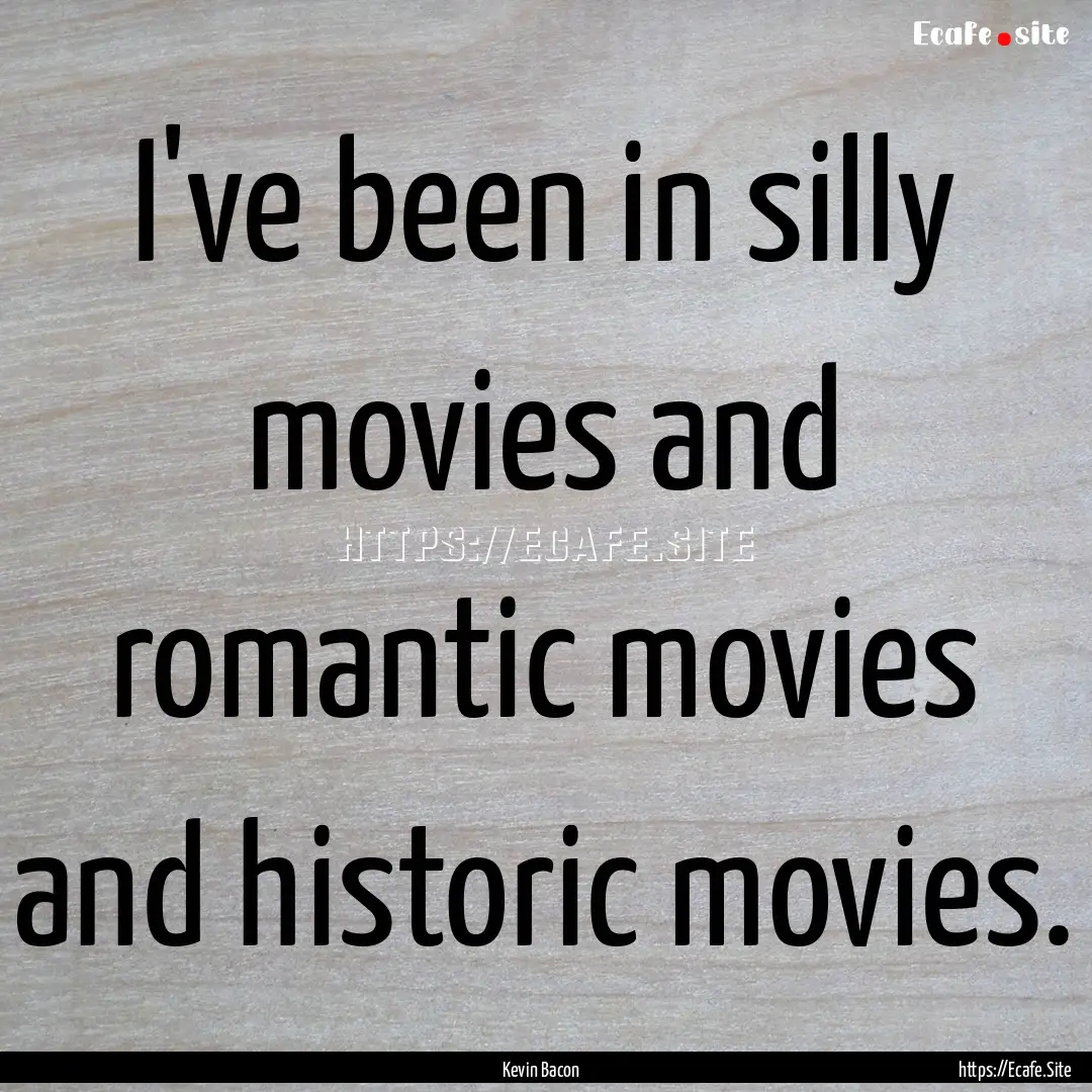 I've been in silly movies and romantic movies.... : Quote by Kevin Bacon