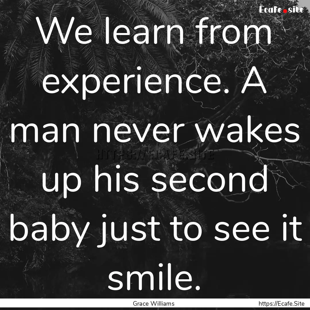 We learn from experience. A man never wakes.... : Quote by Grace Williams