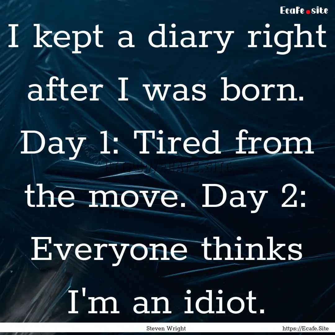 I kept a diary right after I was born. Day.... : Quote by Steven Wright