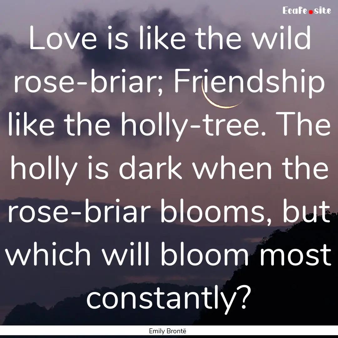 Love is like the wild rose-briar; Friendship.... : Quote by Emily Brontë