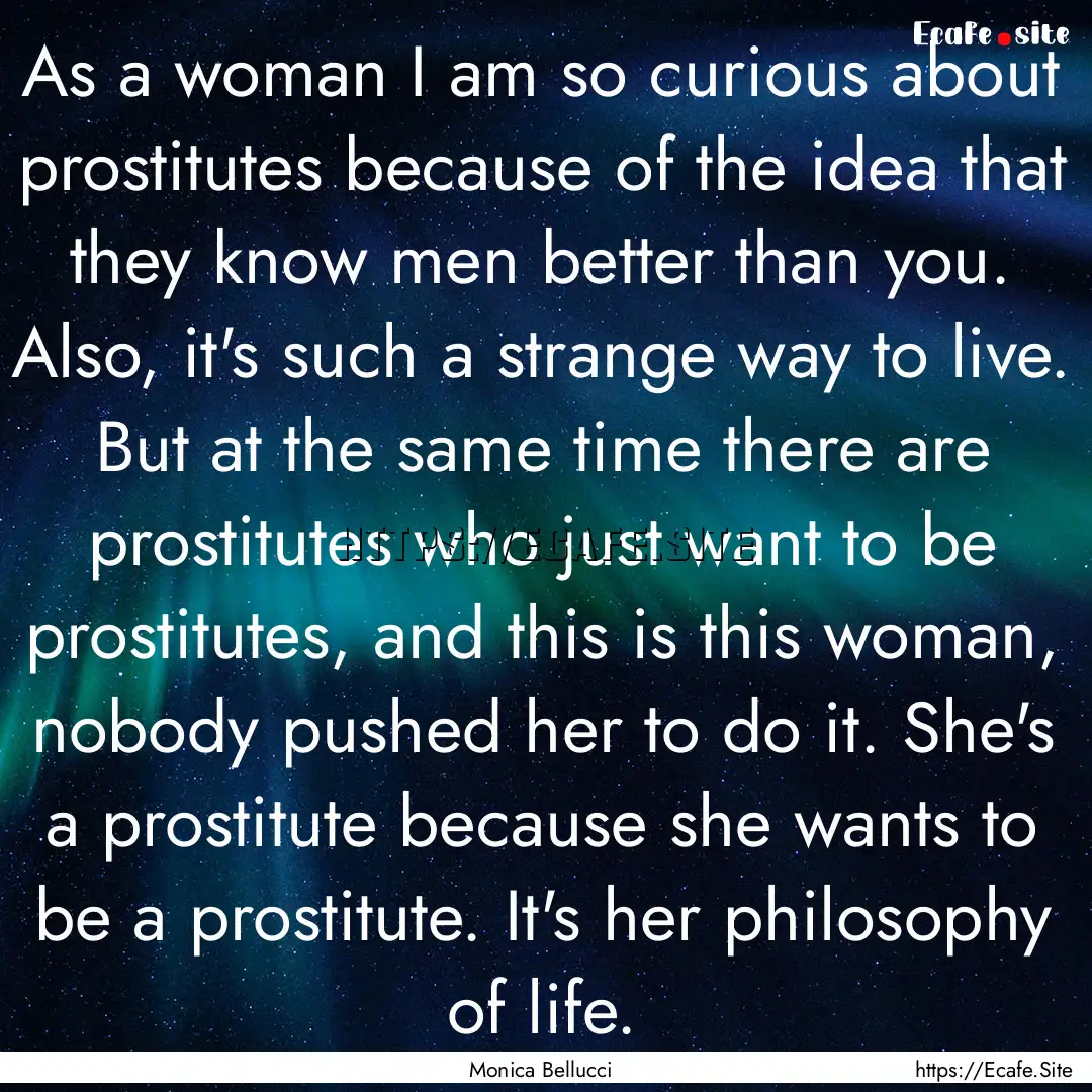 As a woman I am so curious about prostitutes.... : Quote by Monica Bellucci