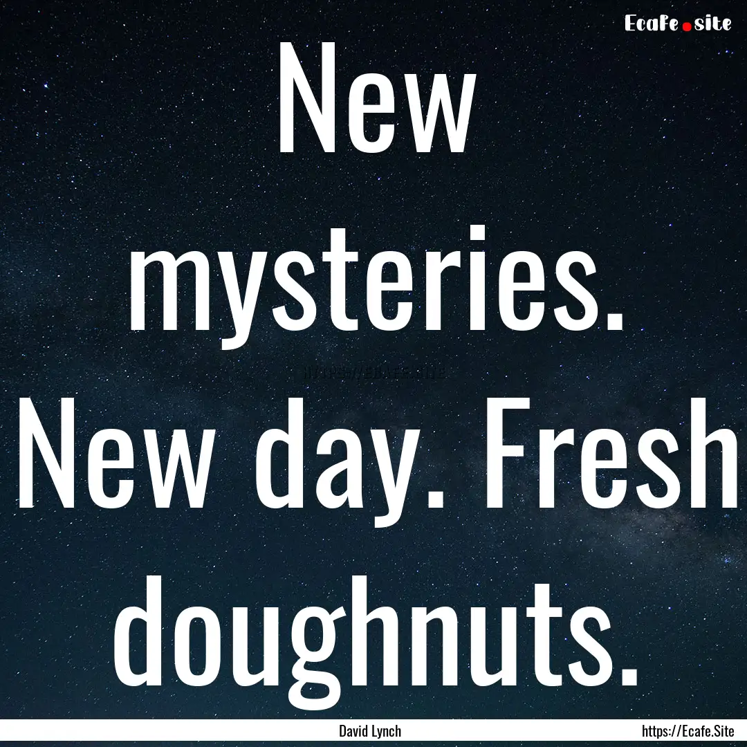 New mysteries. New day. Fresh doughnuts. : Quote by David Lynch