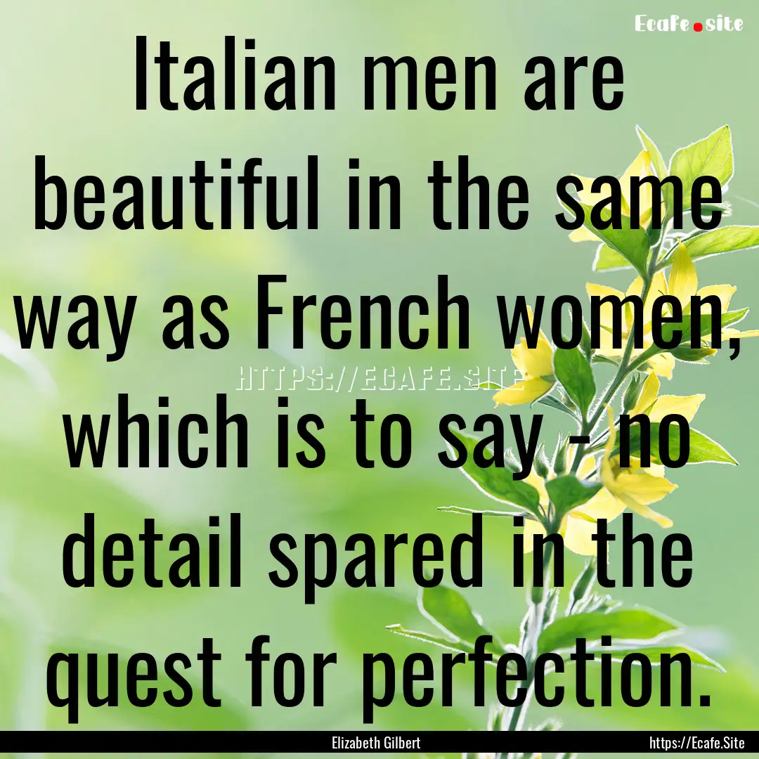 Italian men are beautiful in the same way.... : Quote by Elizabeth Gilbert