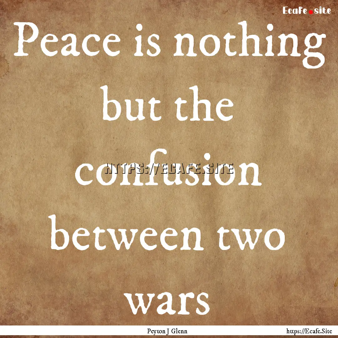 Peace is nothing but the confusion between.... : Quote by Peyton J Glenn