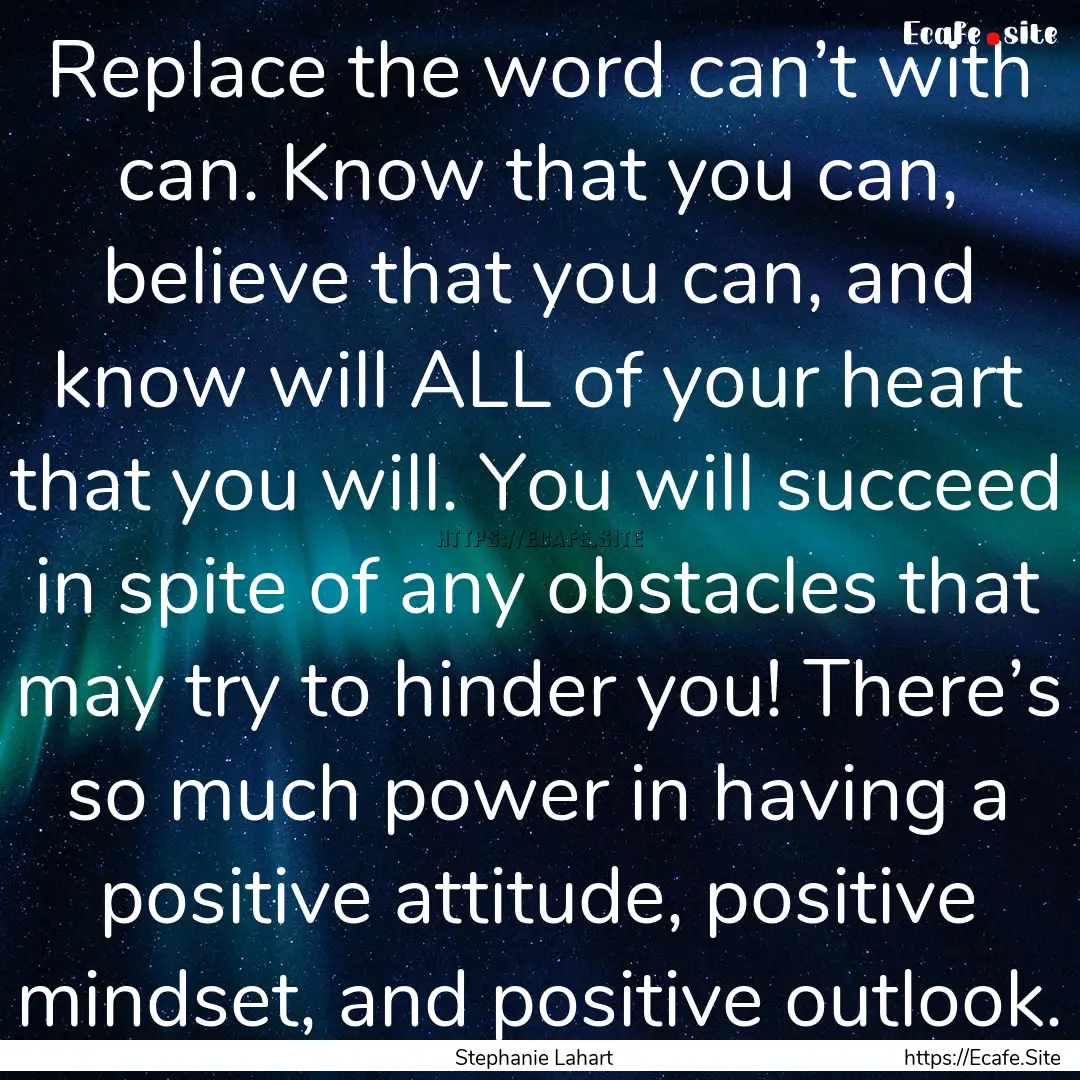 Replace the word can’t with can. Know that.... : Quote by Stephanie Lahart