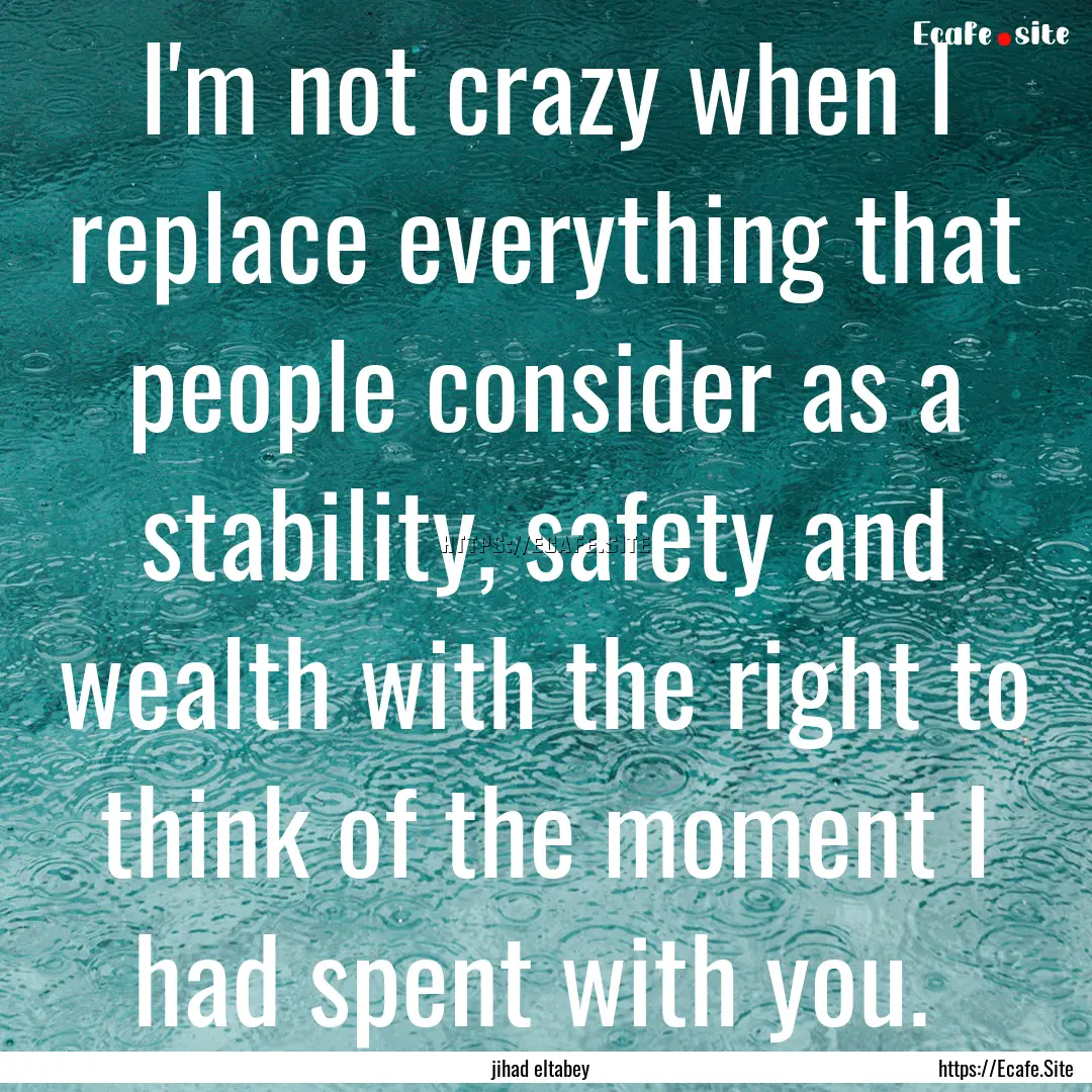 I'm not crazy when I replace everything that.... : Quote by jihad eltabey