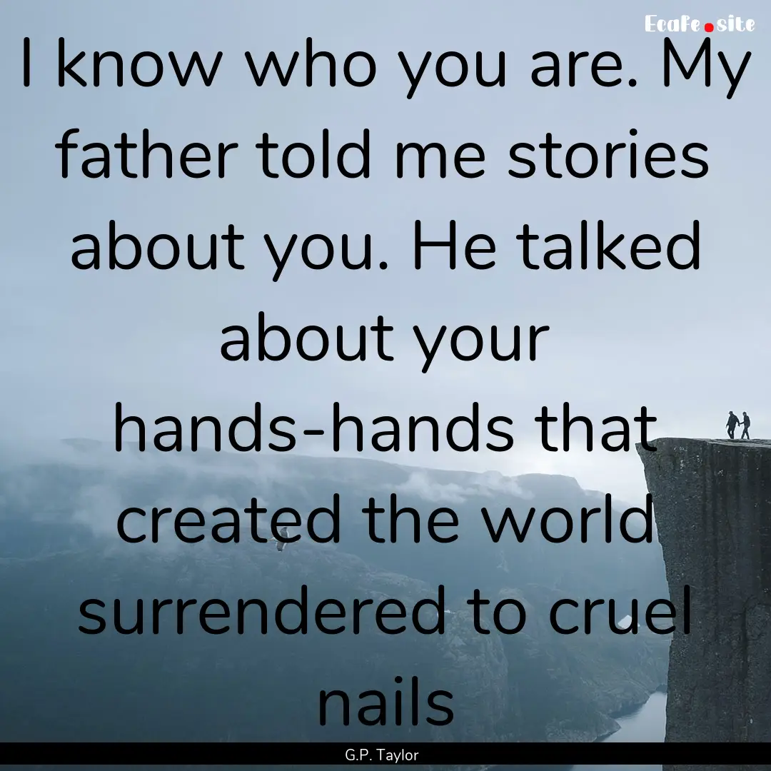 I know who you are. My father told me stories.... : Quote by G.P. Taylor