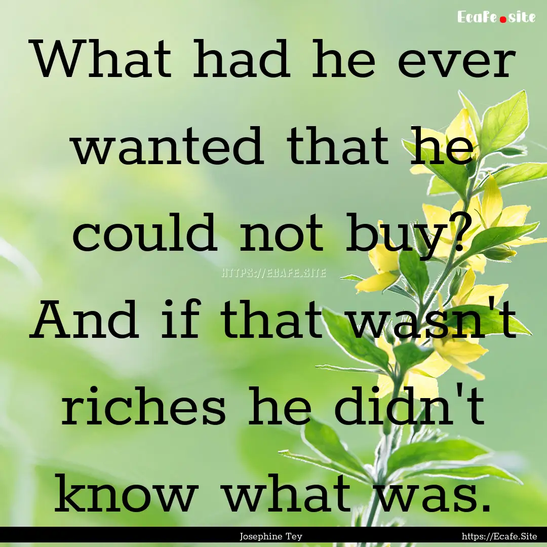 What had he ever wanted that he could not.... : Quote by Josephine Tey