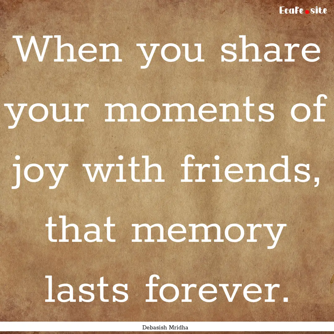 When you share your moments of joy with friends,.... : Quote by Debasish Mridha