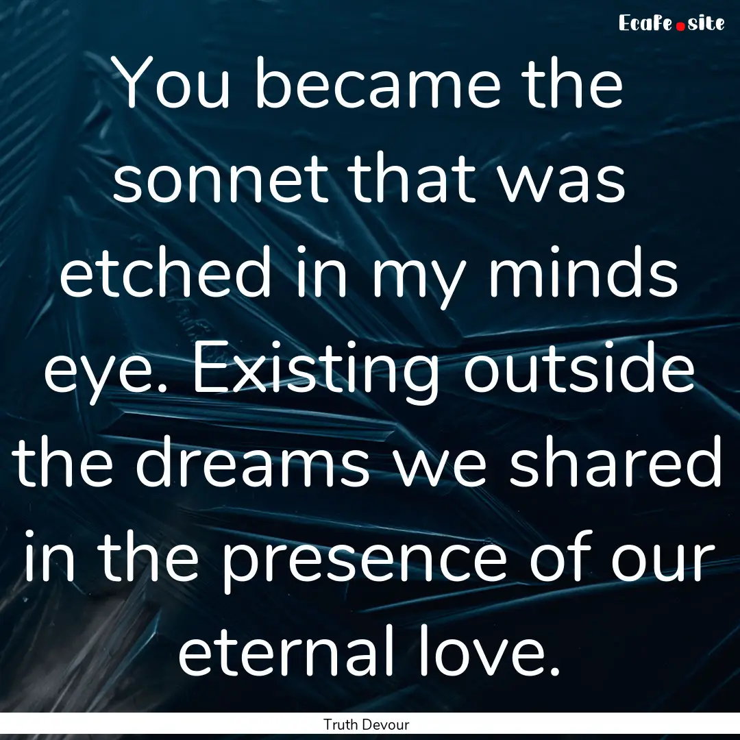 You became the sonnet that was etched in.... : Quote by Truth Devour