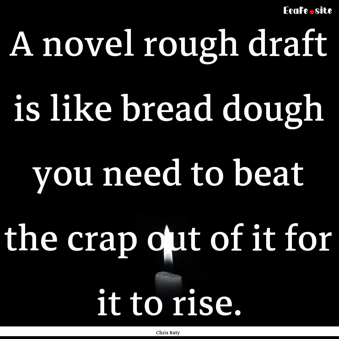 A novel rough draft is like bread dough you.... : Quote by Chris Baty