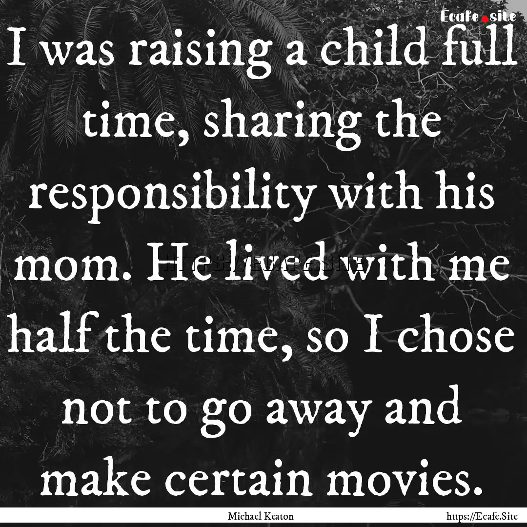 I was raising a child full time, sharing.... : Quote by Michael Keaton