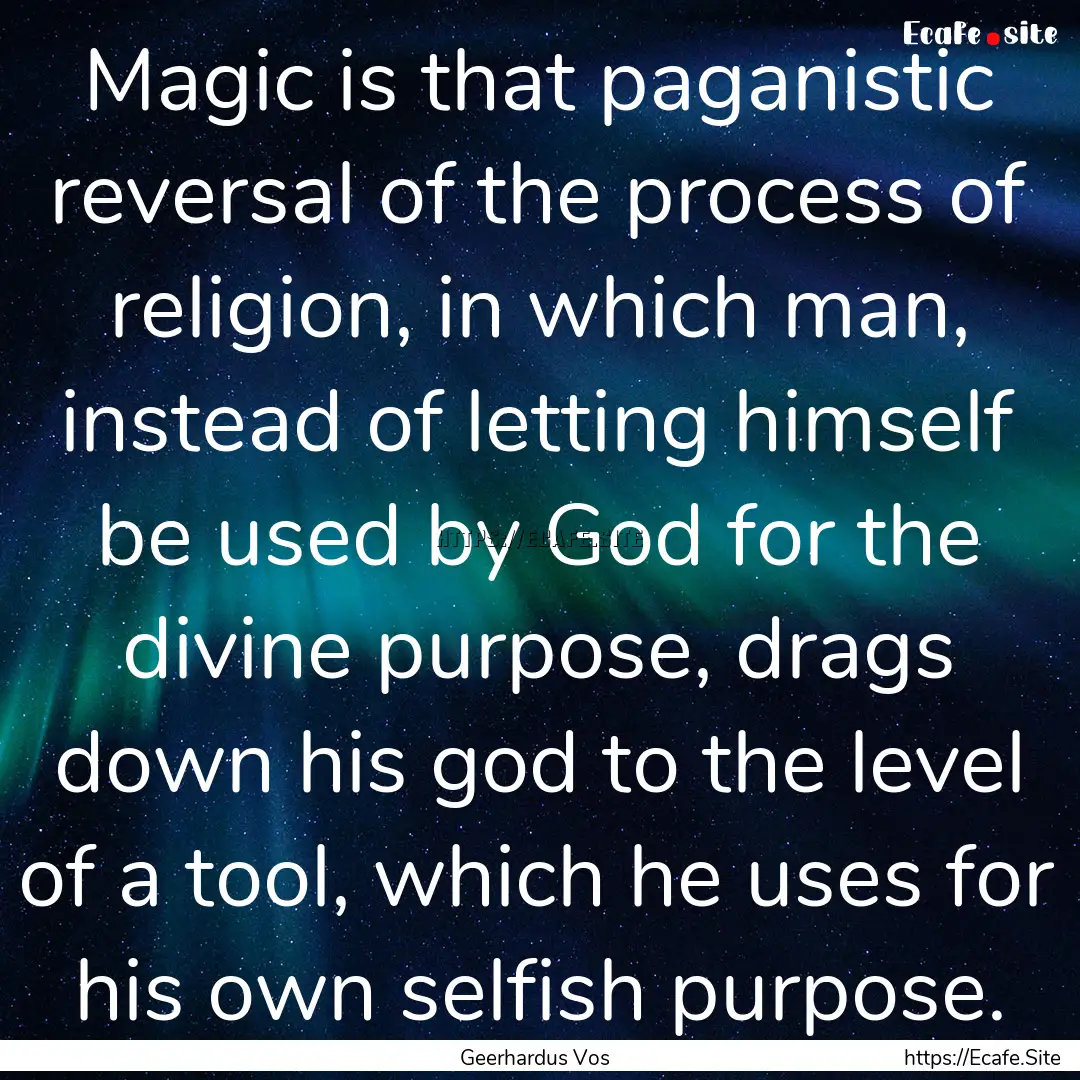 Magic is that paganistic reversal of the.... : Quote by Geerhardus Vos